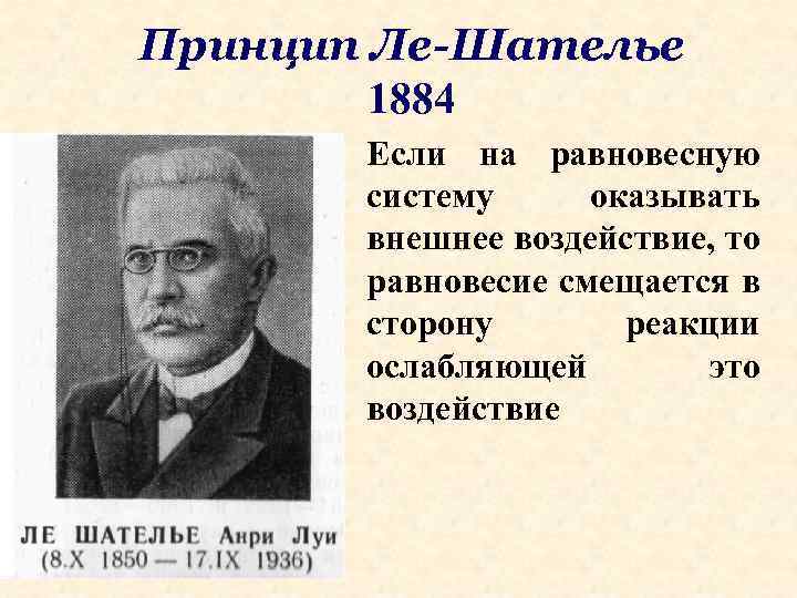 Принцип Ле-Шателье 1884 Если на равновесную систему оказывать внешнее воздействие, то равновесие смещается в