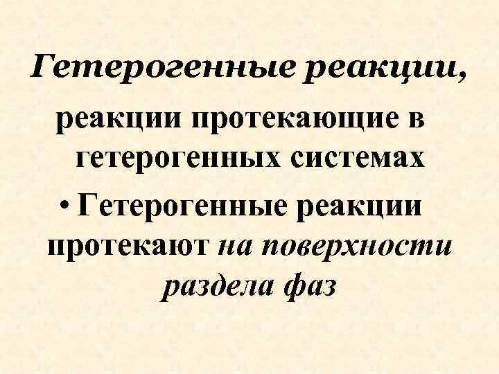 Гетерогенные реакции, реакции протекающие в гетерогенных системах • Гетерогенные реакции протекают на поверхности раздела