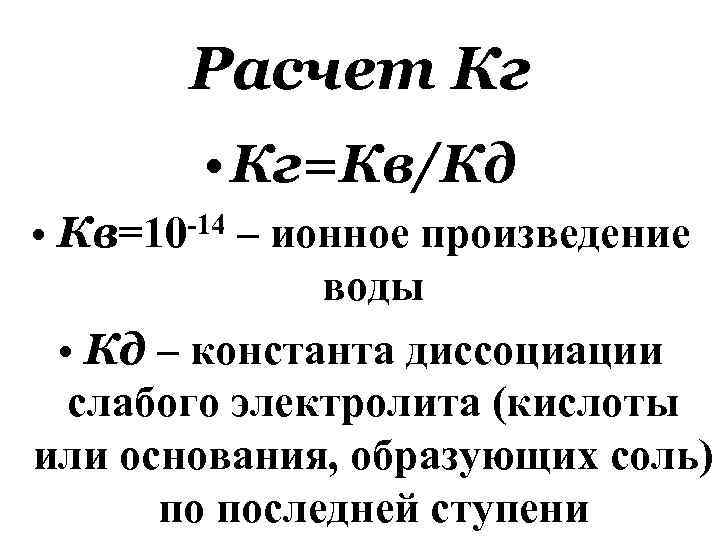 Расчет Кг • Кг=Кв/Кд • Кв=10 -14 – ионное произведение воды • Кд –