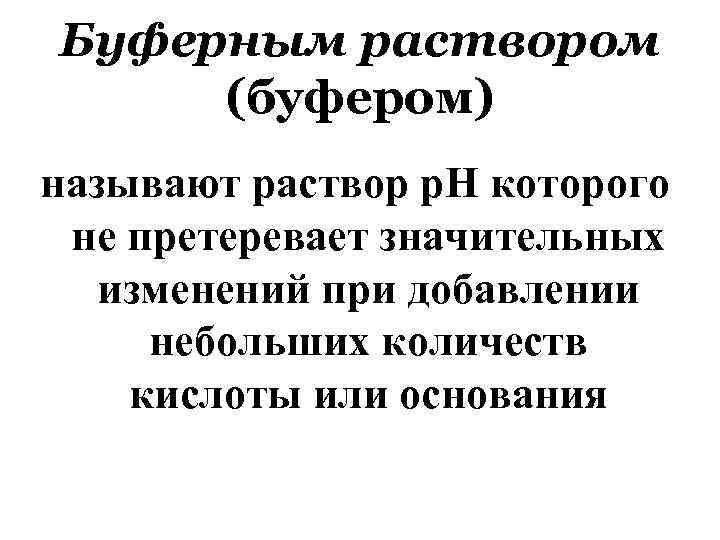 Буферным раствором (буфером) называют раствор р. Н которого не претеревает значительных изменений при добавлении