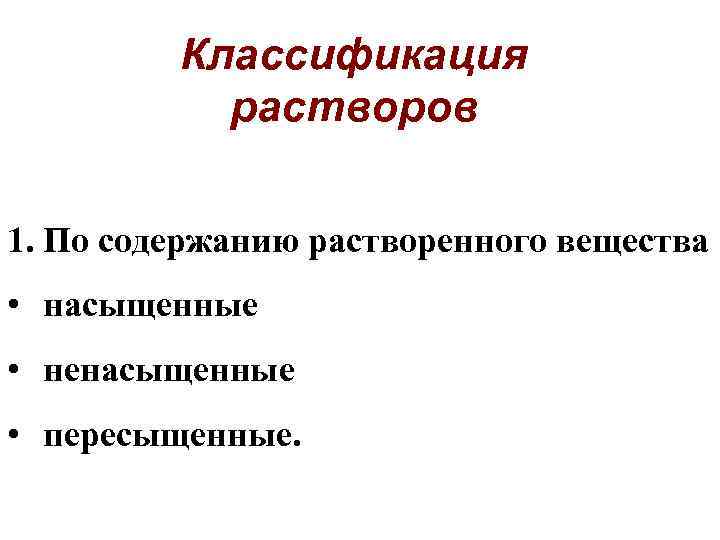 Классификация растворов 1. По содержанию растворенного вещества • насыщенные • ненасыщенные • пересыщенные. 