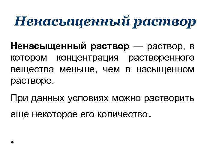 Ненасыщенный раствор — раствор, в котором концентрация растворенного вещества меньше, чем в насыщенном растворе.