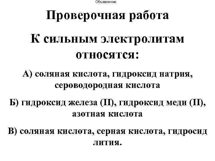 Объявление Проверочная работа К сильным электролитам относятся: А) соляная кислота, гидроксид натрия, сероводородная кислота