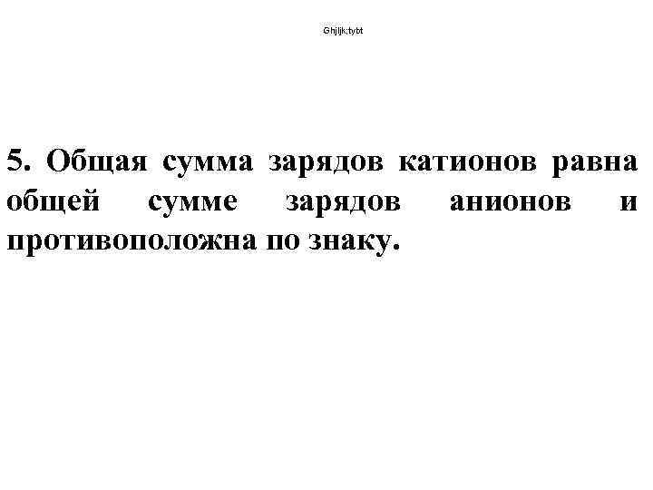 Ghjljk; tybt 5. Общая сумма зарядов катионов равна общей сумме зарядов анионов и противоположна
