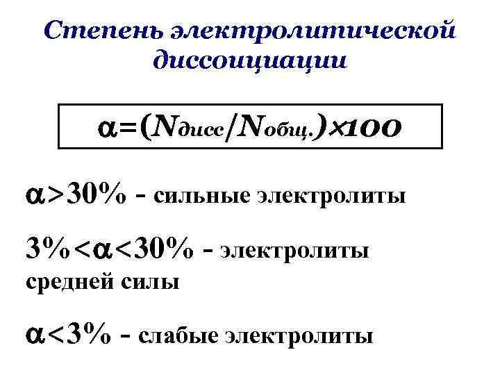 Степень электролитической диссоициации =(Nдисс/Nобщ. ) 100 >30% - сильные электролиты 3%< <30% - электролиты