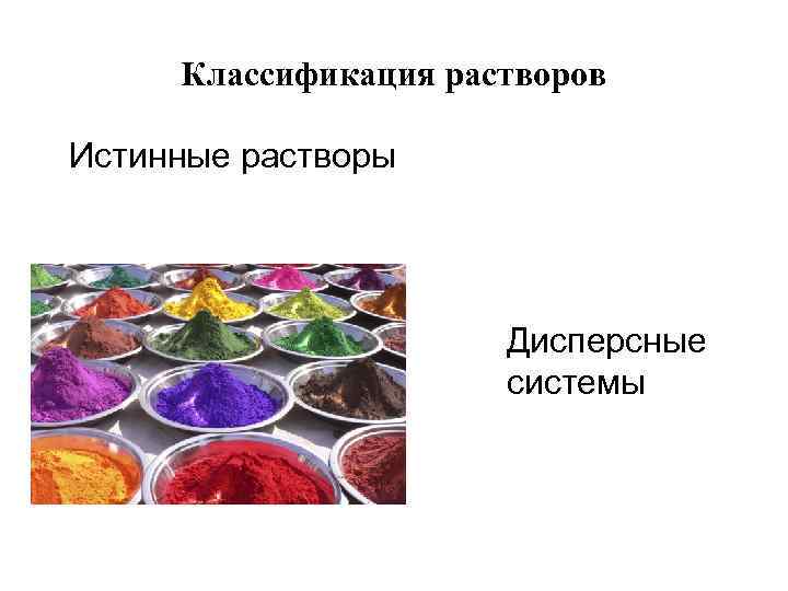 Классификация растворов Истинные растворы Дисперсные системы 