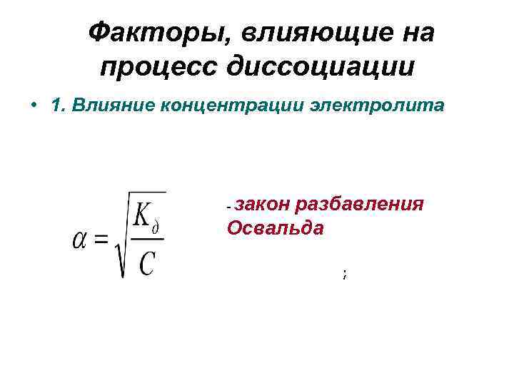 Факторы, влияющие на процесс диссоциации • 1. Влияние концентрации электролита - закон разбавления Освальда