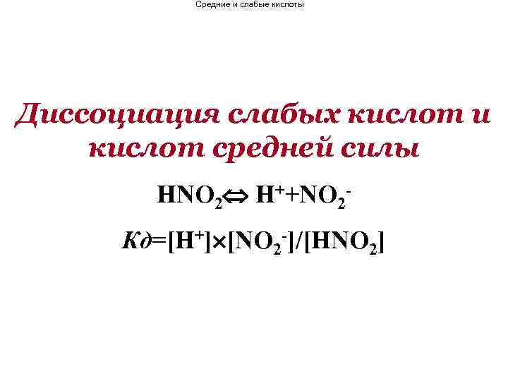 Средние и слабые кислоты Диссоциация слабых кислот и кислот средней силы HNO 2 H++NO