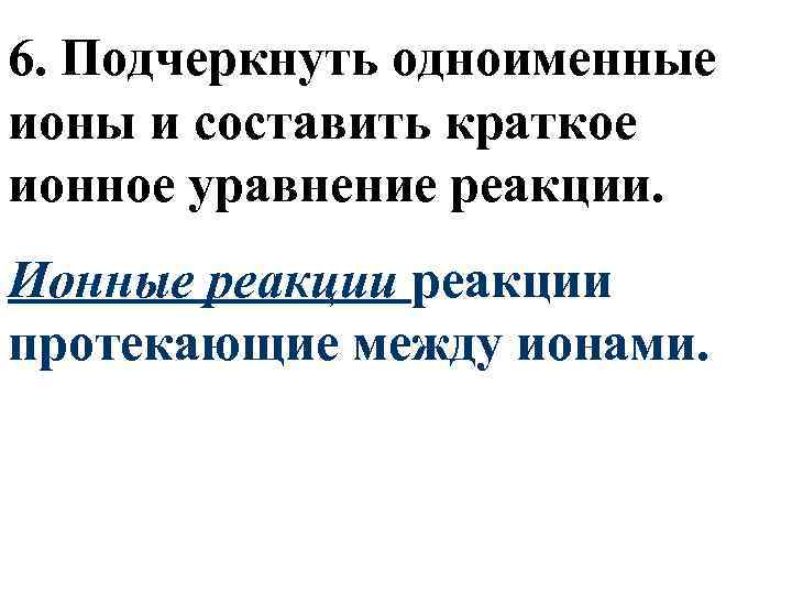 6. Подчеркнуть одноименные ионы и составить краткое ионное уравнение реакции. Ионные реакции протекающие между