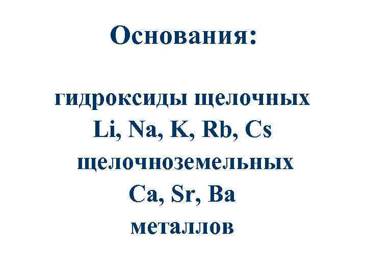 Основания: гидроксиды щелочных Li, Na, K, Rb, Cs щелочноземельных Ca, Sr, Ba металлов 