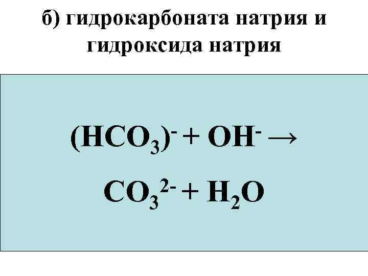 б) гидрокарбоната натрия и гидроксида натрия + + (HCO- )-+Na+ +OH- → Na. HCO