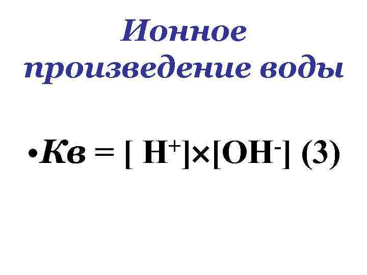 Ионное произведение воды • Кв = [ +] [ОН-] Н (3) 