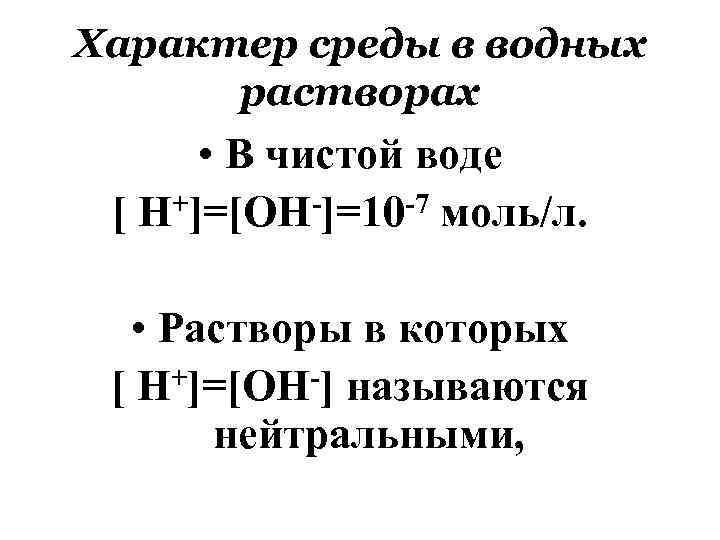 Характер среды в водных растворах • В чистой воде [ Н+]=[ОН-]=10 -7 моль/л. •