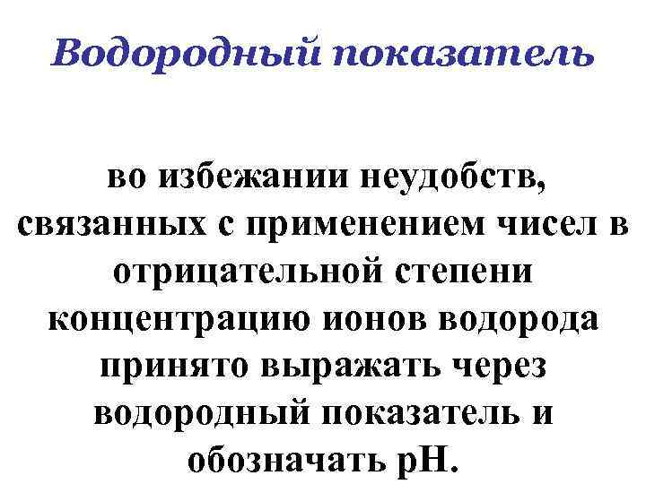 Водородный показатель во избежании неудобств, связанных с применением чисел в отрицательной степени концентрацию ионов