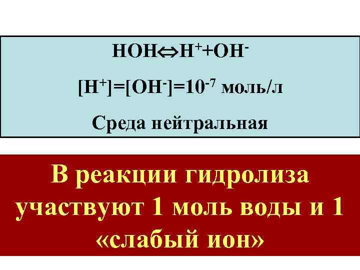 НОН Н++ОН[Н+]=[ОН-]=10 -7 моль/л Среда нейтральная В реакции гидролиза участвуют 1 моль воды и