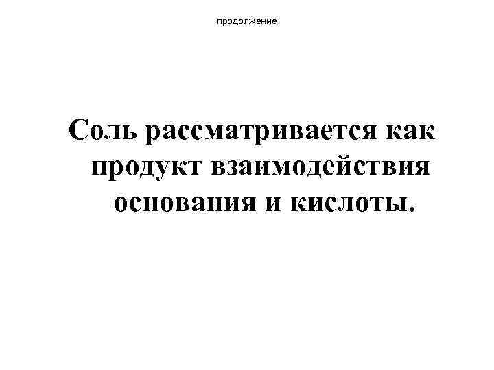 продолжение Соль рассматривается как продукт взаимодействия основания и кислоты. 