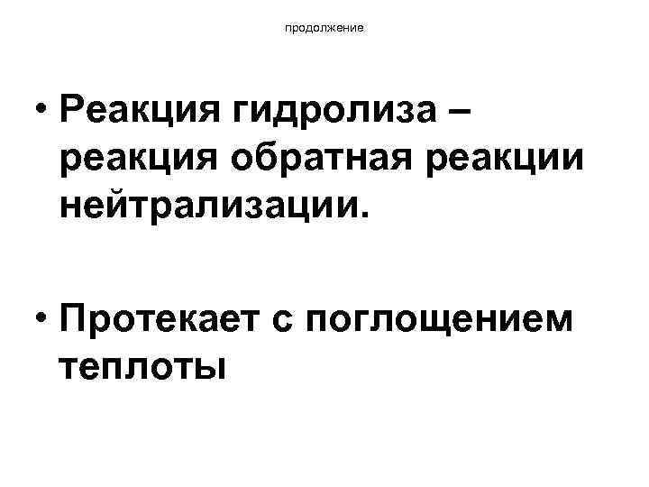 продолжение • Реакция гидролиза – реакция обратная реакции нейтрализации. • Протекает с поглощением теплоты