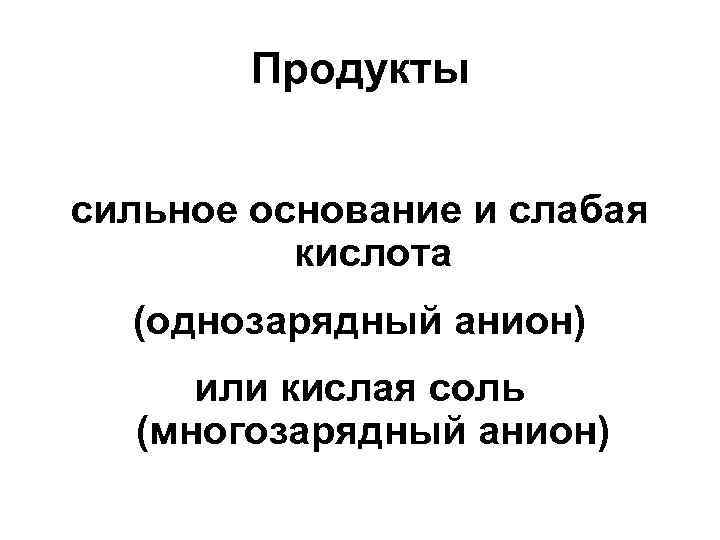 Продукты сильное основание и слабая кислота (однозарядный анион) или кислая соль (многозарядный анион) 