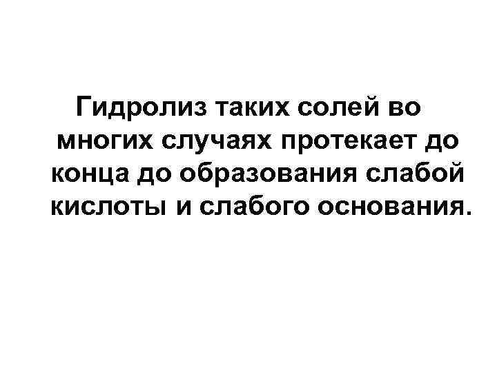Гидролиз таких солей во многих случаях протекает до конца до образования слабой кислоты и