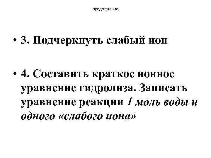 продолжение • 3. Подчеркнуть слабый ион • 4. Составить краткое ионное уравнение гидролиза. Записать