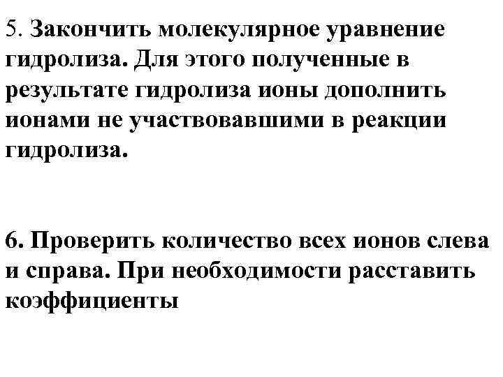 5. Закончить молекулярное уравнение гидролиза. Для этого полученные в результате гидролиза ионы дополнить ионами