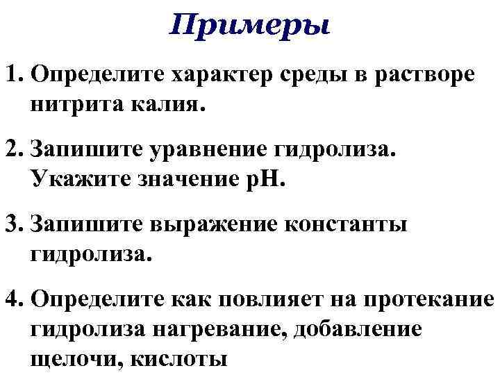 Примеры 1. Определите характер среды в растворе нитрита калия. 2. Запишите уравнение гидролиза. Укажите
