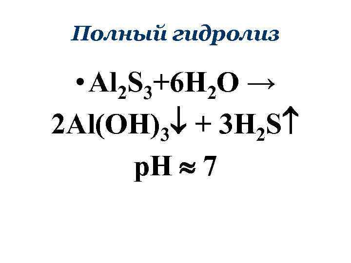Полный гидролиз • Al 2 S 3+6 H 2 O → 2 Al(OH)3 +