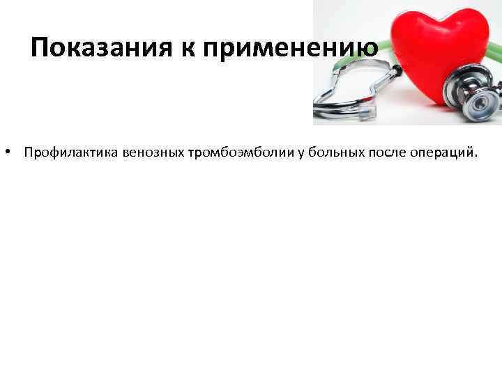 Показания к применению • Профилактика венозных тромбоэмболии у больных после операций. 