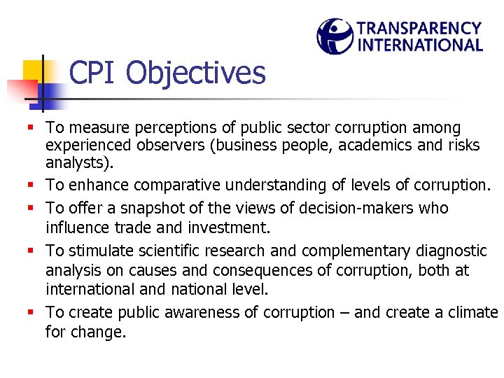 CPI Objectives § To measure perceptions of public sector corruption among experienced observers (business