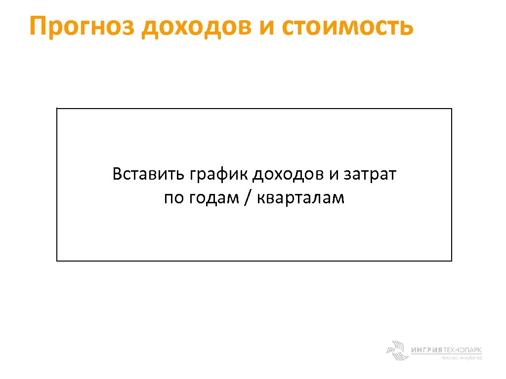 Прогноз доходов и стоимость Вставить график доходов и затрат по годам / кварталам 