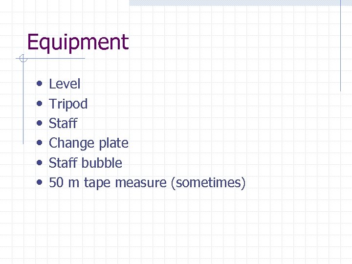 Equipment • • • Level Tripod Staff Change plate Staff bubble 50 m tape