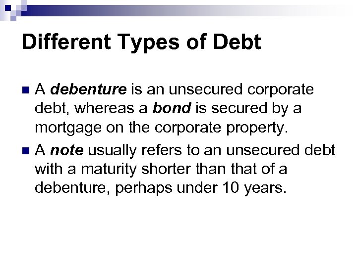 Different Types of Debt A debenture is an unsecured corporate debt, whereas a bond