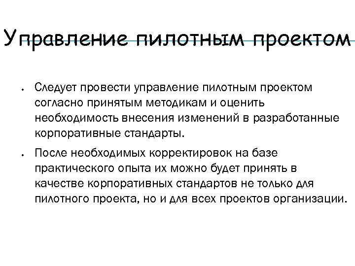 Управление пилотным проектом Следует провести управление пилотным проектом согласно принятым методикам и оценить необходимость