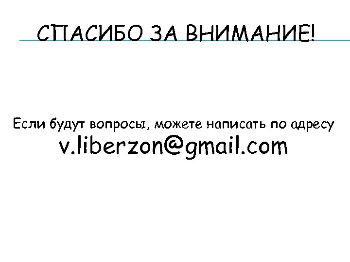СПАСИБО ЗА ВНИМАНИЕ! Если будут вопросы, можете написать по адресу v. liberzon@gmail. com 