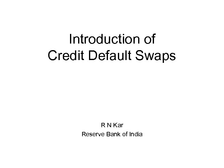 Introduction of Credit Default Swaps R N Kar Reserve Bank of India 