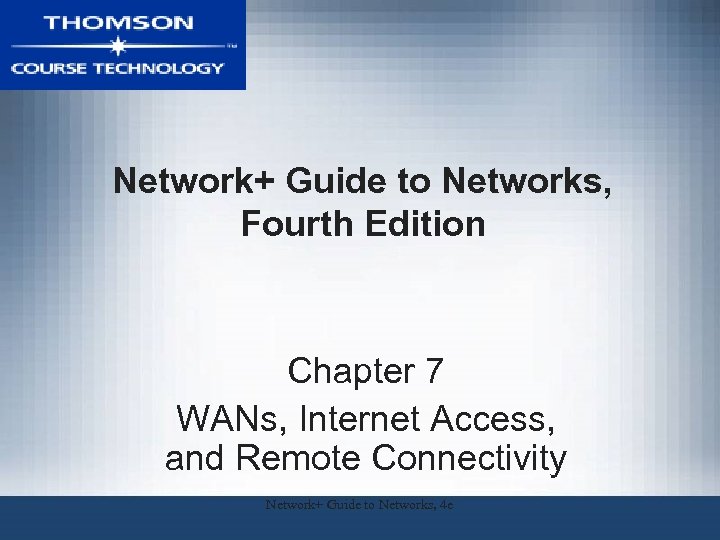 Network+ Guide to Networks, Fourth Edition Chapter 7 WANs, Internet Access, and Remote Connectivity