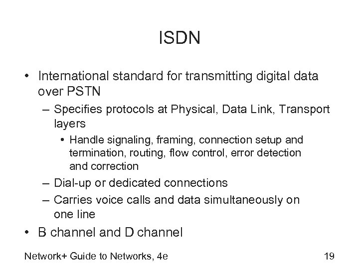 ISDN • International standard for transmitting digital data over PSTN – Specifies protocols at