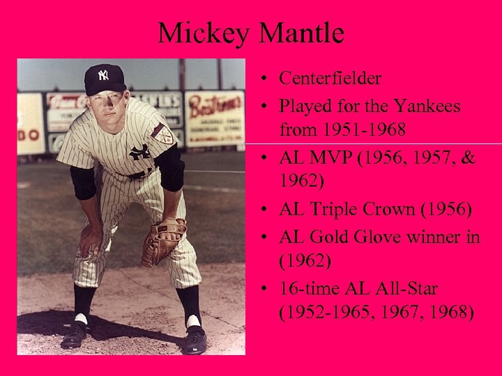 Mickey Mantle • Centerfielder • Played for the Yankees from 1951 -1968 • AL