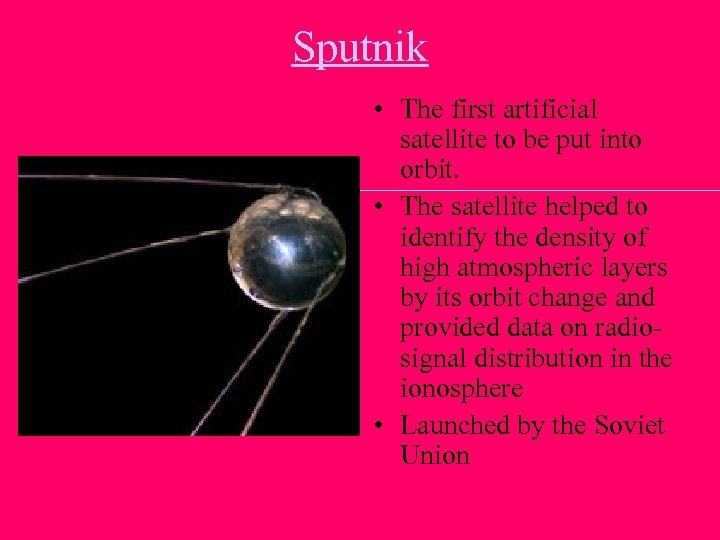 Sputnik • The first artificial satellite to be put into orbit. • The satellite