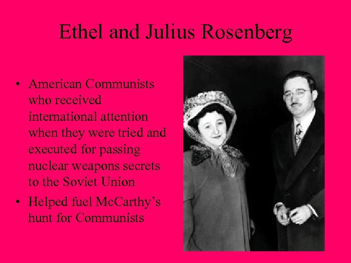 Ethel and Julius Rosenberg • American Communists who received international attention when they were