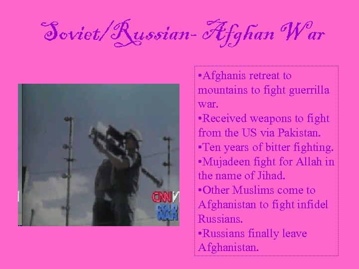 Soviet/Russian- Afghan War • Afghanis retreat to mountains to fight guerrilla war. • Received