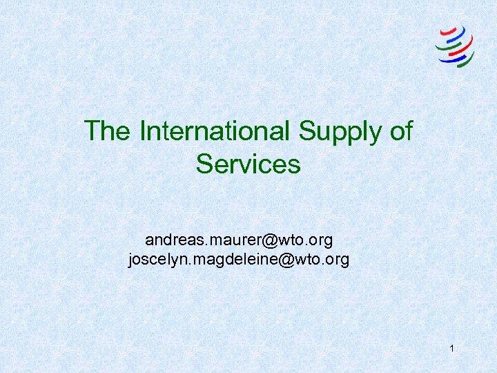 The International Supply of Services andreas. maurer@wto. org joscelyn. magdeleine@wto. org 1 