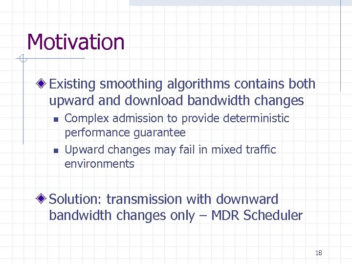 Motivation Existing smoothing algorithms contains both upward and download bandwidth changes n n Complex