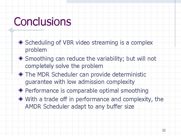 Conclusions Scheduling of VBR video streaming is a complex problem Smoothing can reduce the