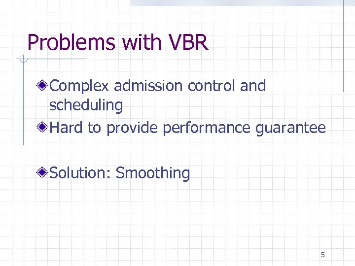 Problems with VBR Complex admission control and scheduling Hard to provide performance guarantee Solution: