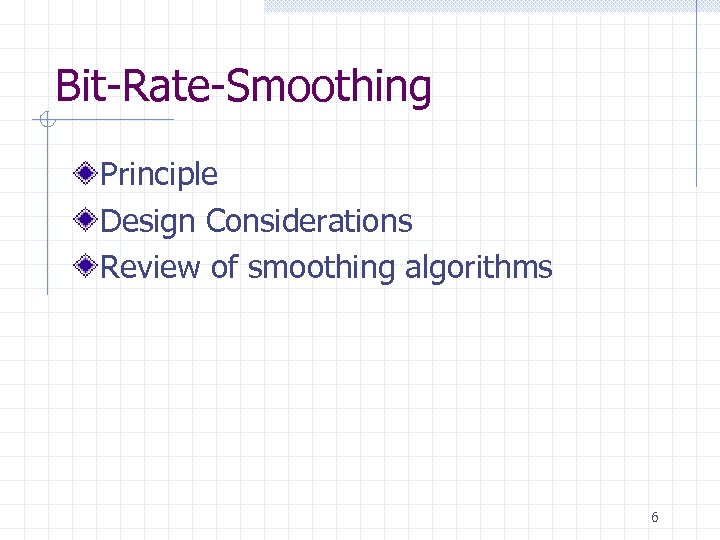 Bit-Rate-Smoothing Principle Design Considerations Review of smoothing algorithms 6 