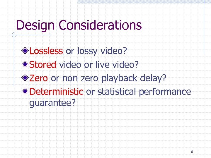 Design Considerations Lossless or lossy video? Stored video or live video? Zero or non