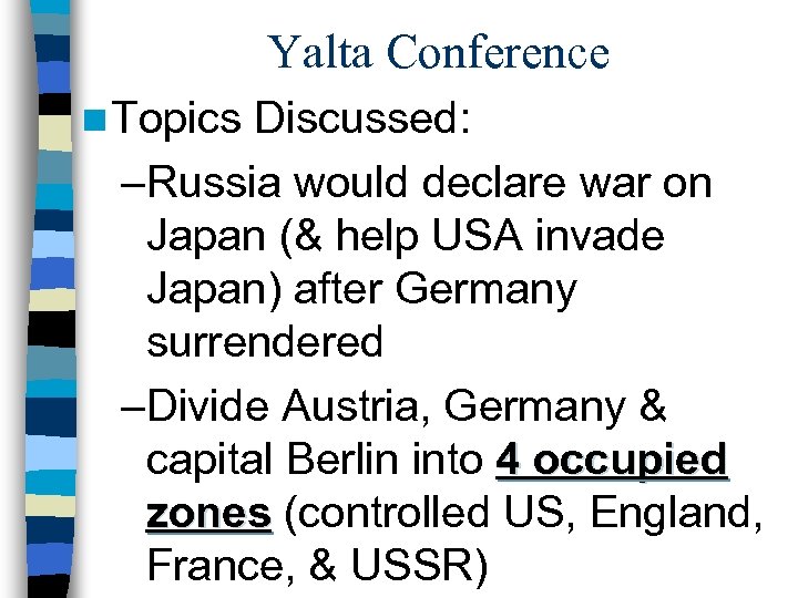 Yalta Conference n Topics Discussed: –Russia would declare war on Japan (& help USA