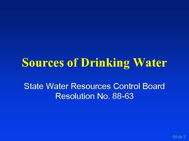 Sources of Drinking Water State Water Resources Control Board Resolution No. 88 -63 Slide