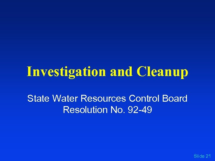 Investigation and Cleanup State Water Resources Control Board Resolution No. 92 -49 Slide 21